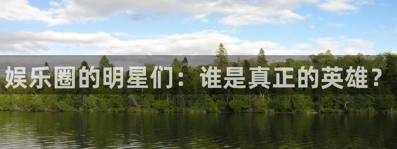壹号app官网版下载：娱乐圈的明星们：谁是真正的英雄？