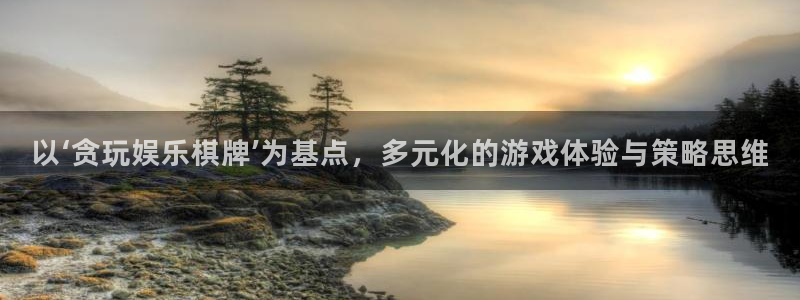 威九国际能退款吗：以‘贪玩娱乐棋牌’为基点，多元化的游戏体验与策略思维