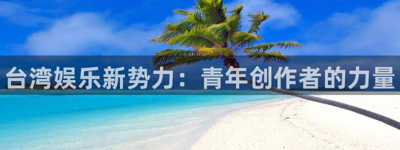 威九国际app官网下载：台湾娱乐新势力：青年创作者的力量