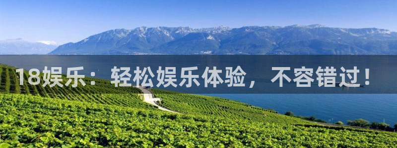 威九国际下载入口：18娱乐：轻松娱乐体验，不容错过！