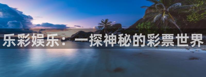 威九国际app：乐彩娱乐：一探神秘的彩票世界