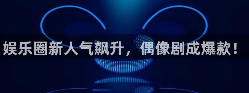 威九国际：娱乐圈新人气飙升，偶像剧成爆款！