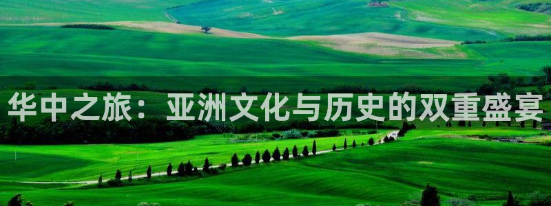 壹号大舞台下载：华中之旅：亚洲文化与历史的双重盛宴