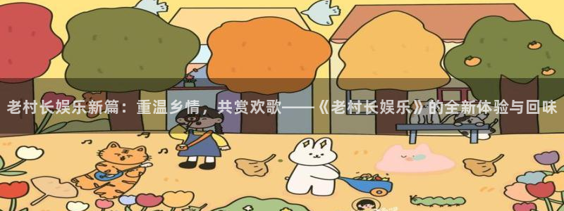 壹号top娱乐：老村长娱乐新篇：重温乡情，共赏欢歌——《老村长娱乐》的全新体验与回味