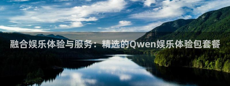 威九国际网站：融合娱乐体验与服务：精选的Qwen娱乐体验包套餐