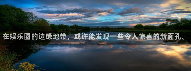 威九国际官网下载：在娱乐圈的边缘地带，或许能发现一些令人惊喜的新面孔。