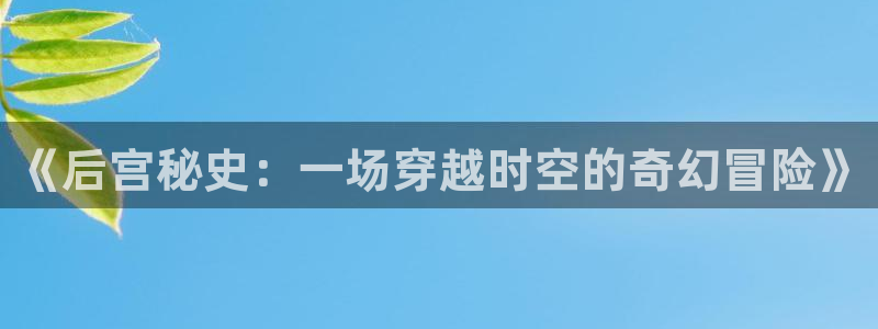 威九国际app下载：《后宫秘史：一场穿越时空的奇幻冒险》